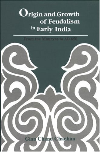 Origin and Growth of Feudalism in Early India: From the Mauryas to 650AD