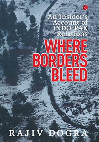 Where Borders Bleed: An Insider's Account of Indo-Pak Relations