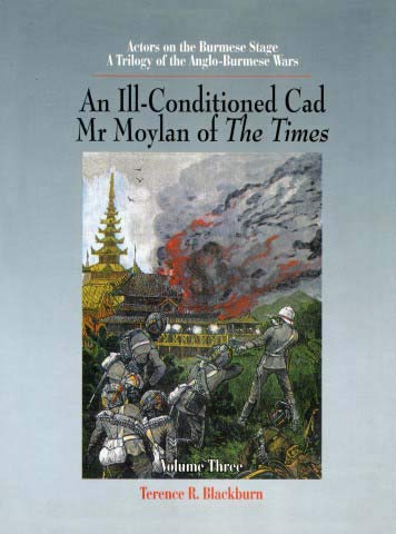 Actors on the Burmese Stage; A Trilogy of the Anglo-Burmese Wars Vol. Three: An Ill-Conditioned Cad, Mr. Moylan of The Times