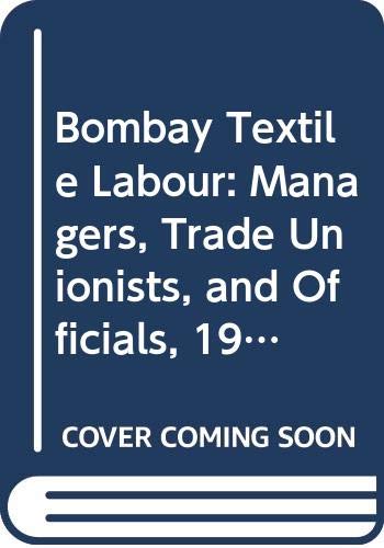 Bombay Textile Labour: Managers,Trade Unionistand Officials 1918-1939)
