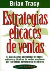 Estrategias Eficaces De Ventas/ Effective Sales Strategies: El Sistema Mas Contrastado de Ideas, Metodos y Tecnicas de Ventas Empleado Por Los Lideres Comerciales Mundiales/ The Proven System of Sales Ideas, Methods and Techniques Used by Top Salespeople, Everywhere