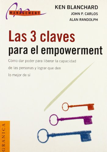 Las 3 Claves Para El Empowerment: Como Dar Poder Para Liberar La Capacidad De Las Personas y Lograr Que Den Lo Mejor De SI