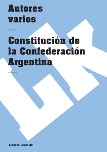 Constitución de la Confederación Argentina (Leyes) (Spanish Edition)