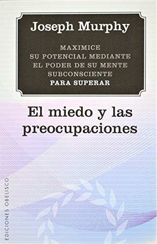 Maximice su potencial mediante el poder de su mente subconsciente para superar el miedo y las preocupaciones / Maximize Your Potential Through the Power of Your Subconscious Mind to Overcome Fear and Worry