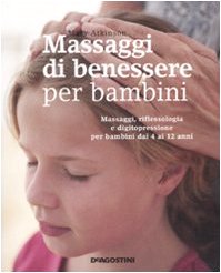 Massaggi di benessere per bambini. Massaggi, riflessologia e digitopressione per i bambini dai 4 ai 12 anni