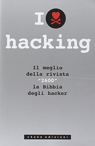 I love hacking. Il meglio della mitica rivista "2600" la Bibbia degli hacker