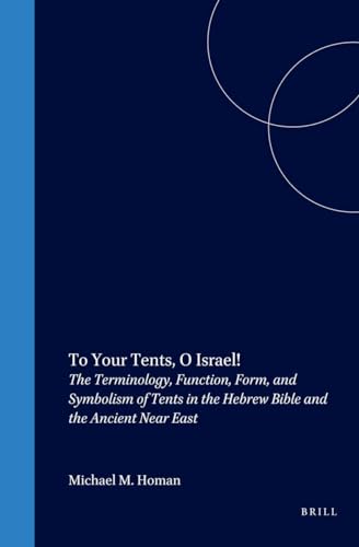 To Your Tents, O Israel!: The Terminology, Function, Form, and Symbolism of Tents in the Hebrew Bibleand the Ancient Near East: 12 (Culture & History of the Ancient Near East)