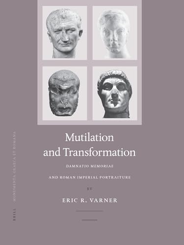 Multilation and Transformation: Damnatio Memoriae and Roman Imperial Portaiture: Damnatio Memoriae and Roman Imperial Portraiture: 10 (Monumenta Graeca Et Romana)