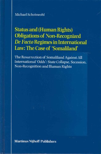 Status and (Human Rights) Obligations of Non-Recognized de Facto Regimes in International Law: The Case of 'Somaliland': The Resurrection of Somaliland Against All International 'Odds': State Collapse, Secession, Non-Recognition and Human Rights