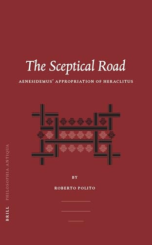 The Sceptical Road: Aenesidemus' Appropriation of Heraclitus (Philosophia Antiqua)