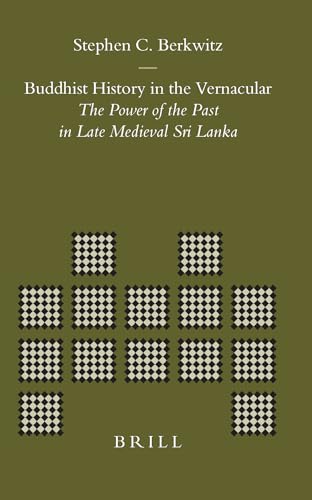 Buddhist History in the Vernacular: The Power of the Past in Late Medieval Sri Lanka: 23 (Brill's Indological Library, V. 23, 23)