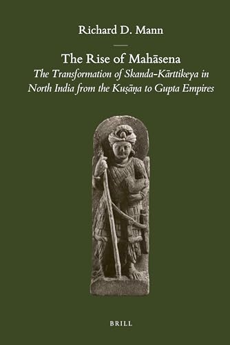 The Rise of Mah Sena: The Transformation of Skanda-K Rttikeya in North India from the Ku A to Gupta Empires: The Transformation of Skanda-Karttikeya ... (Brill's Indological Library, 39, Band 39)