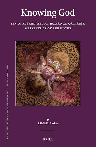 Knowing God: Ibn Arab and Abd al-Razzq al-Qshns Metaphysics of the Divine (Islamic Philosophy, Theology and Science, 109)