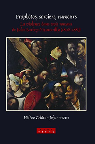 Prophetes, Sorciers, Rumeurs: La Violence Dans Trois Romans De Jules Barbey D'aurevilly 1808-1889 (French Edition)