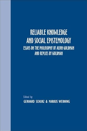 Reliable Knowledge and Social Epistemology: Essays on the Philosophy of Alvin Goldman and Replies by Goldman