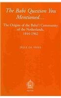 The Babi Question You Mentioned...: The Origins of the Baha'i Community of the Netherlands, 1844-1962