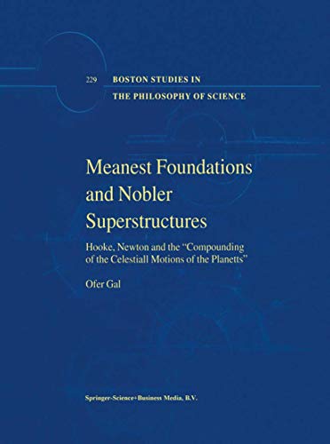 Meanest Foundations and Nobler Superstructures: Hooke, Newton and the Compounding of the Celestiall Motions of the Planetts (Boston Studies in the Philosophy and History of Science)