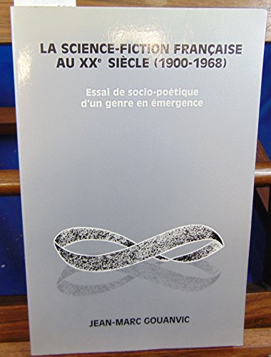 LA Science-Fiction Francaise Au XX Siecle (1900-1968 : ESSAI DE SOCIO-POETIQUE D'UN GENRE EN EMERGENCE)