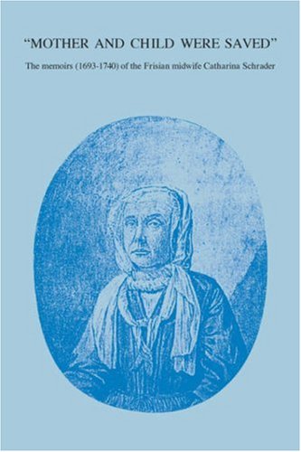 Mother and Child Were Saved: The Memoirs (1693-1740) of the Frisian Midwife Catharina Schrade