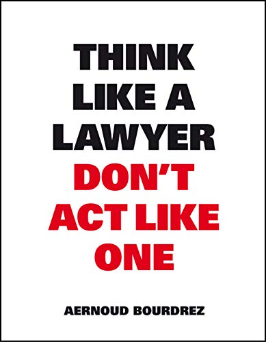 Think Like A Lawyer, Don't Act Like One: The essential Rules for the Smart Negotiator