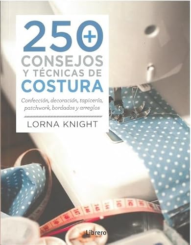 250 consejos y técnicas de costura / 200 Sewing Tips, Techniques and Trade Secrets: Confección, decoración, tapicería, patchwork, bordados y arreglos / Clothing Confection, Decoration, Tapestry, Patchwork, Embroidery and Alterations Clothing