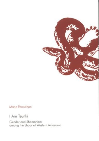 I Am Tsunki: Gender & Shamanism Among the Shuar of Western Amazonia (Uppsala Studies in Cultural Anthropology, 33)
