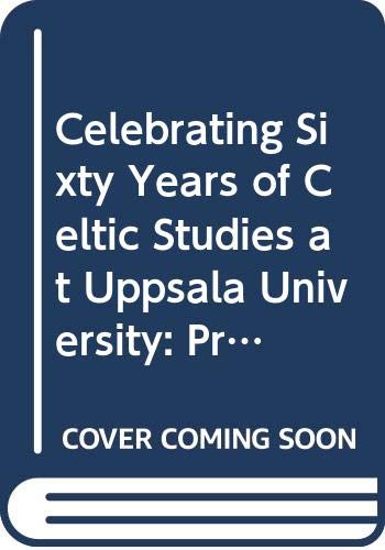 Celebrating Sixty Years of Celtic Studies at Uppsala University: Proceedings of the Eleventh Symposium of Societas Celtological Nordica (Studia Celtica Upsaliensia)