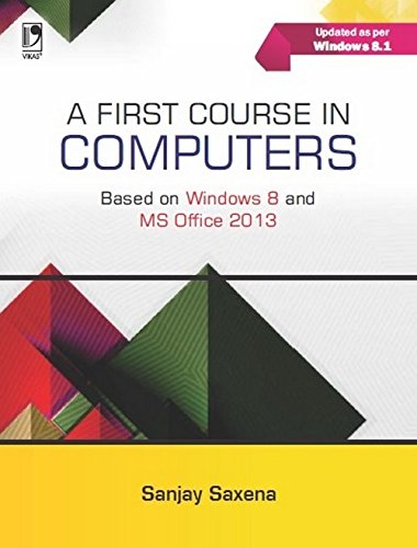 FIRST COURSE IN COMPUTERS (BASED ON WINDOWS 8 AND MS OFFICE 2013)