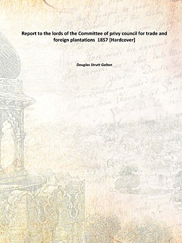 Report to the lords of the Committee of privy council for trade and foreign plantations 1857 [Hardcover]