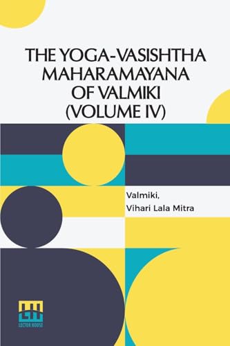 The Yoga-Vasishtha Maharamayana Of Valmiki (Volume Iv) (Edition0): Containing The Nirvana-Prakarana, Uttar rdha Translated From The Original Sanskrit ... In 4 Vols. In 7 Pts., (Bound In 4.), Vol. IV.