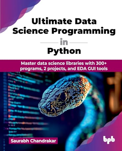 Ultimate Data Science Programming in Python: Master data science libraries with 300+ programs, 2 projects, and EDA GUI tools (English Edition)