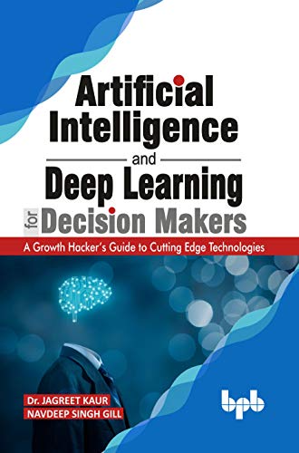 Artificial Intelligence and Deep Learning for Decision Makers: A Growth Hacker's Guide to Cutting Edge Technologies (English Edition)