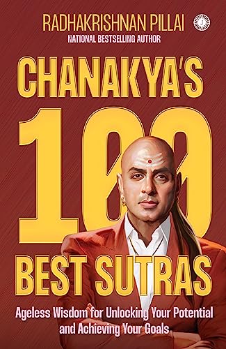 Chanakya’s 100 Best Sutras: Ageless Wisdom for Unlocking Your Potential and Achieving Your Goals