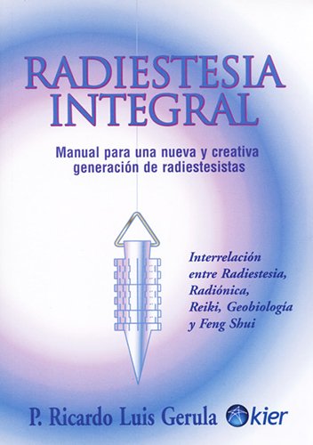 Radiestesia integral / Integral Radiesthesia: Manual para una nueva y creativa generacion de radiestesistas: Interrelacion entre radiestesia, ... between Radiesthesia, Radionics, Geobio...