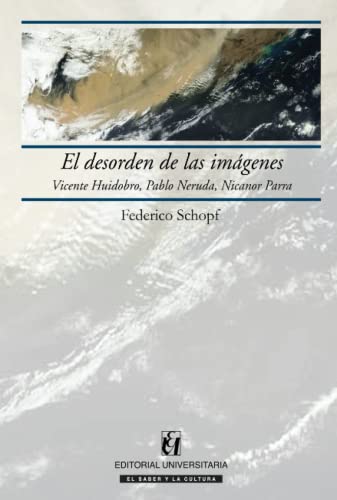 El desorden de las imágenes: Vicente Huidobro, Pablo Neruda, Nicanor Parra