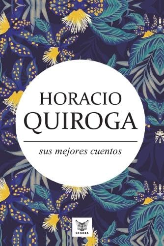 Horacio Quiroga, sus mejores cuentos (Spanish Edition)