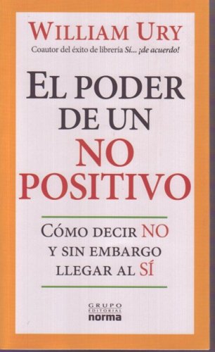 El Poder De Un No Positivo/ the Power of a Positive No: Como Decir No Y Sin Embargo Llegar Al Si/ How to Say No and Still Get to Yes