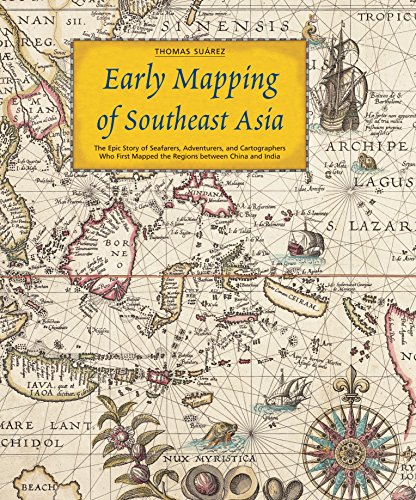 Early Mapping of Southeast Asia: The Epic Story of Seafarers, Adventurers, and Cartographers Who First Mapped the Regions between China and India