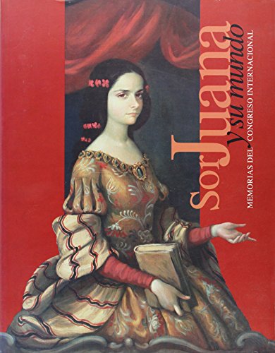 Sor Juana y su mundo/ Sor Juana and Her World: Una mirada actual: Memorias del congreso internacional / A Current Look: Memories of the International Congress