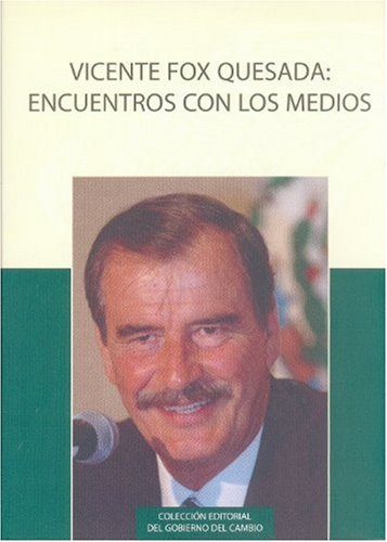 Vicente Fox Quesada: encuentro con los medios. Entrevistas sobre los programas y resultados del gobierno del cambio 2001-2006