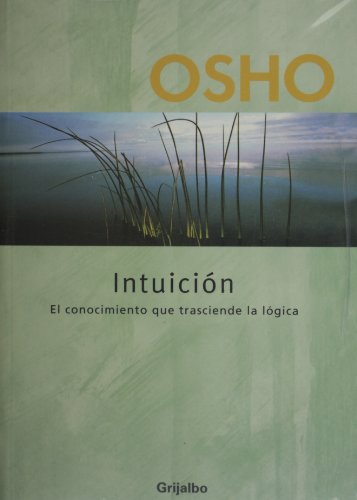 Intuicion. El conocimiento que trasciende la logica (Spanish Edition)