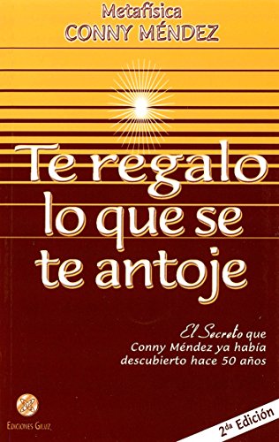 Te regalo lo que se te antoje / I'll Give You All That You Desire: El secreto que Conny Mendez ya habia descubierto hace 50 anos / The Secret That Conny Mendez Had Discovered 50 Years Ago
