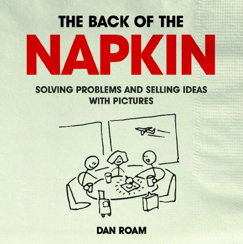 The Back of the Napkin: Solving Problems and Selling Ideas with Pictures
