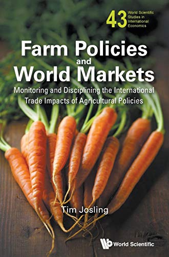 Farm Policies And World Markets: Monitoring And Disciplining The International Trade Impacts Of Agricultural Policies: 43 (World Scientific Studies in International Economics)