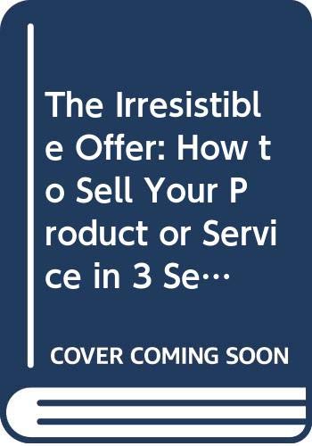 The Irresistible Offer: How to Sell Your Product or Service in 3 Seconds or Less