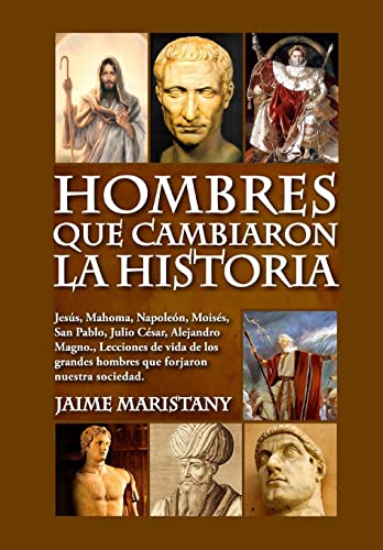 Hombres que cambiaron la historia: Jesús, Mahoma, Napoleón, Moisés, San Pablo, Julio César, Alejandro Magno, Lecciones de vida de los grandes hombres que forjaron nuestra sociedad. (Liderazgo)
