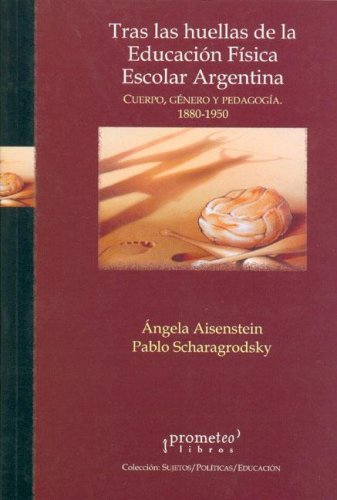 Tras Las Huellas de La Educacion Fisica Escolar Argentina (Coleccion Sujetos/Politicas/Educacion)