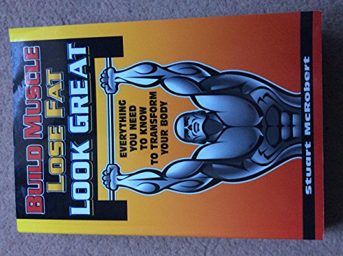 Build Muscle Lose Fat Look Great: Everything You Need to Know to Transform Your Body