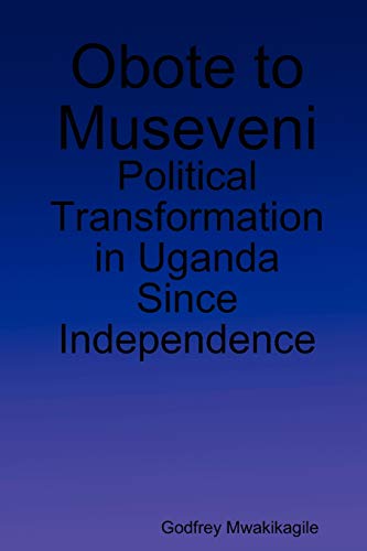 Obote to Museveni: Political Transformation in Uganda Since Independence