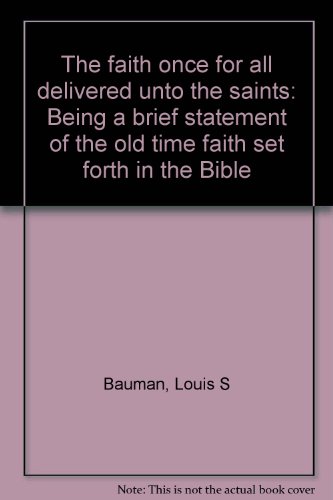The faith once for all delivered unto the saints: Being a brief statement of the old time faith set forth in the Bible